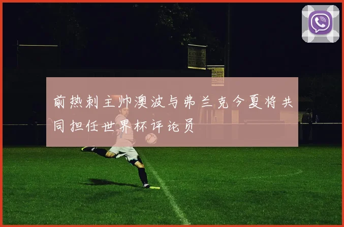 前热刺主帅澳波与弗兰克今夏将共同担任世界杯评论员
