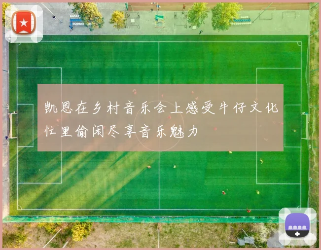 凯恩在乡村音乐会上感受牛仔文化忙里偷闲尽享音乐魅力