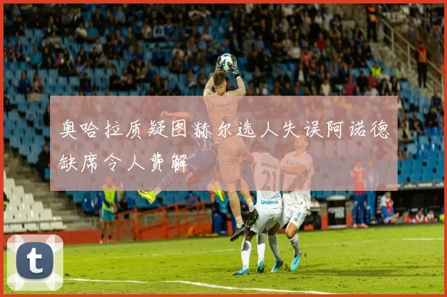奥哈拉质疑图赫尔选人失误阿诺德缺席令人费解
