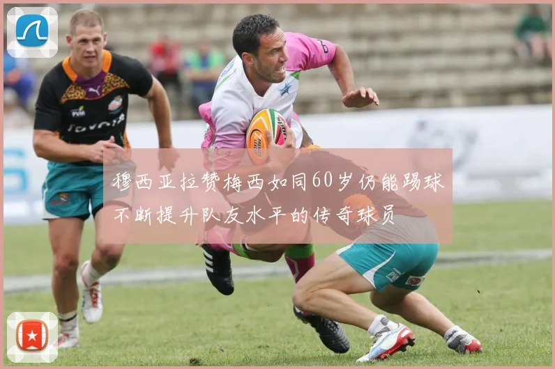 穆西亚拉赞梅西如同60岁仍能踢球不断提升队友水平的传奇球员