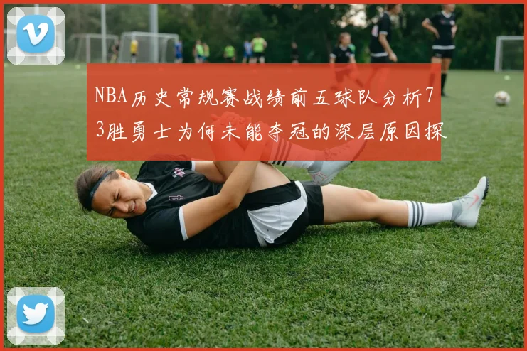 NBA历史常规赛战绩前五球队分析73胜勇士为何未能夺冠的深层原因探讨