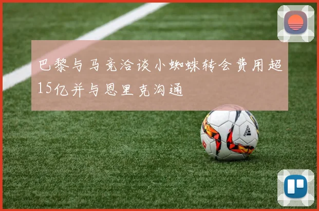 巴黎与马竞洽谈小蜘蛛转会费用超15亿并与恩里克沟通