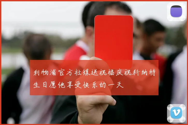 利物浦官方社媒送祝福庆祝科纳特生日愿他享受快乐的一天